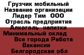 Грузчик мобильный › Название организации ­ Лидер Тим, ООО › Отрасль предприятия ­ Алкоголь, напитки › Минимальный оклад ­ 5 000 - Все города Работа » Вакансии   . Белгородская обл.